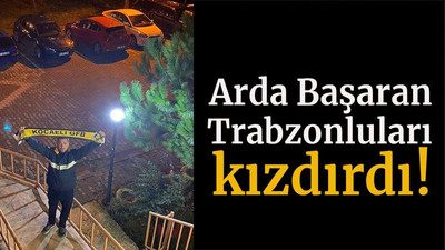Arda Başaran Trabzonluları kızdırdı!